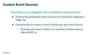 Custom Event Sources
Event Sources are pluggable and not tightly bundled to Knative
● Community-developed event sources ar...
