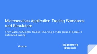 Microservices Application Tracing Standards
and Simulators
From Zipkin to Greater Tracing: Involving a wider group of people in
distributed tracing
@adrianfcole
@adrianco
#oscon
 