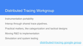 Instrumentation portability
Interop through shared trace pipelines.
Practical matters, like categorization and tactical designs
Moving R&D to implementation
Simulation and system testing
distributed-tracing google group
Distributed Tracing Workgroup
 
