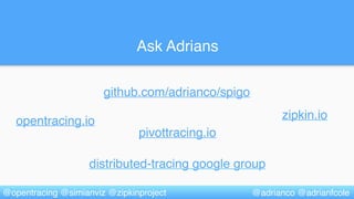 Ask Adrians
@adrianco @adrianfcole
distributed-tracing google group
opentracing.io zipkin.io
github.com/adrianco/spigo
@opentracing @simianviz @zipkinproject
pivottracing.io
 