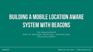 Tim Messerschmidt
Head of Developer Relations, International
Braintree_PayPal
@Braintree_Dev / @SeraAndroid
Building a Mobile Location Aware
System with Beacons
#OSCON
 
