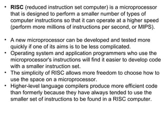 • RISC (reduced instruction set computer) is a microprocessor
that is designed to perform a smaller number of types of
com...