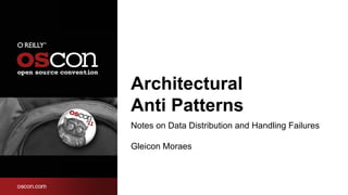 Architectural
Anti Patterns
Notes on Data Distribution and Handling Failures

Gleicon Moraes
 