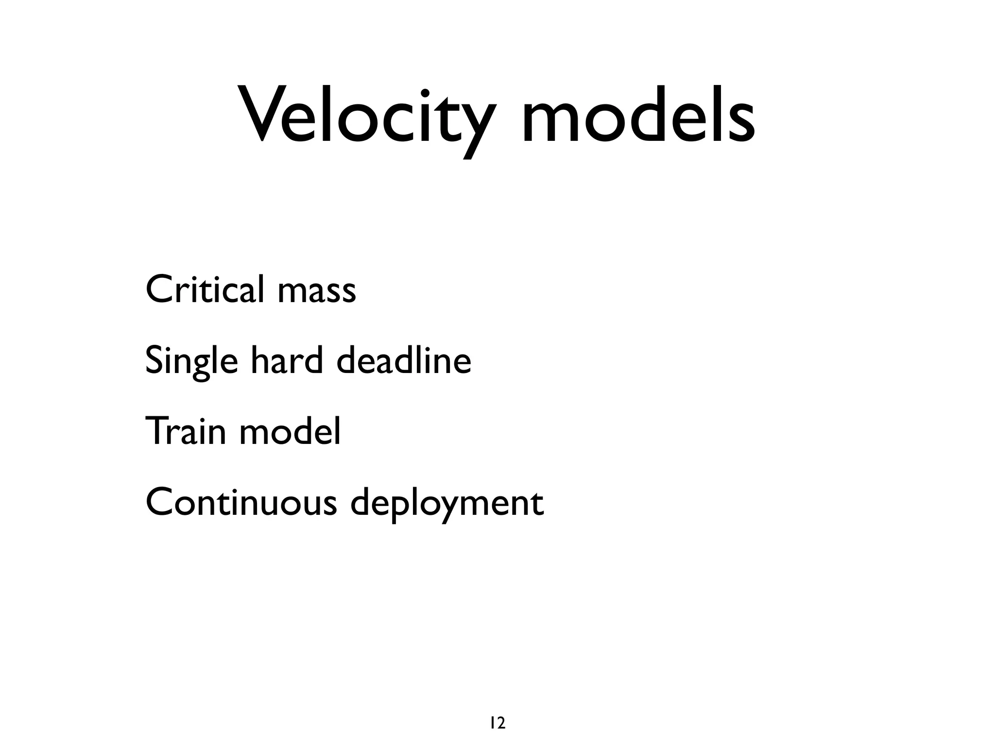 Velocity models
Critical mass
Single hard deadline
Train model
Continuous deployment




                       12
 