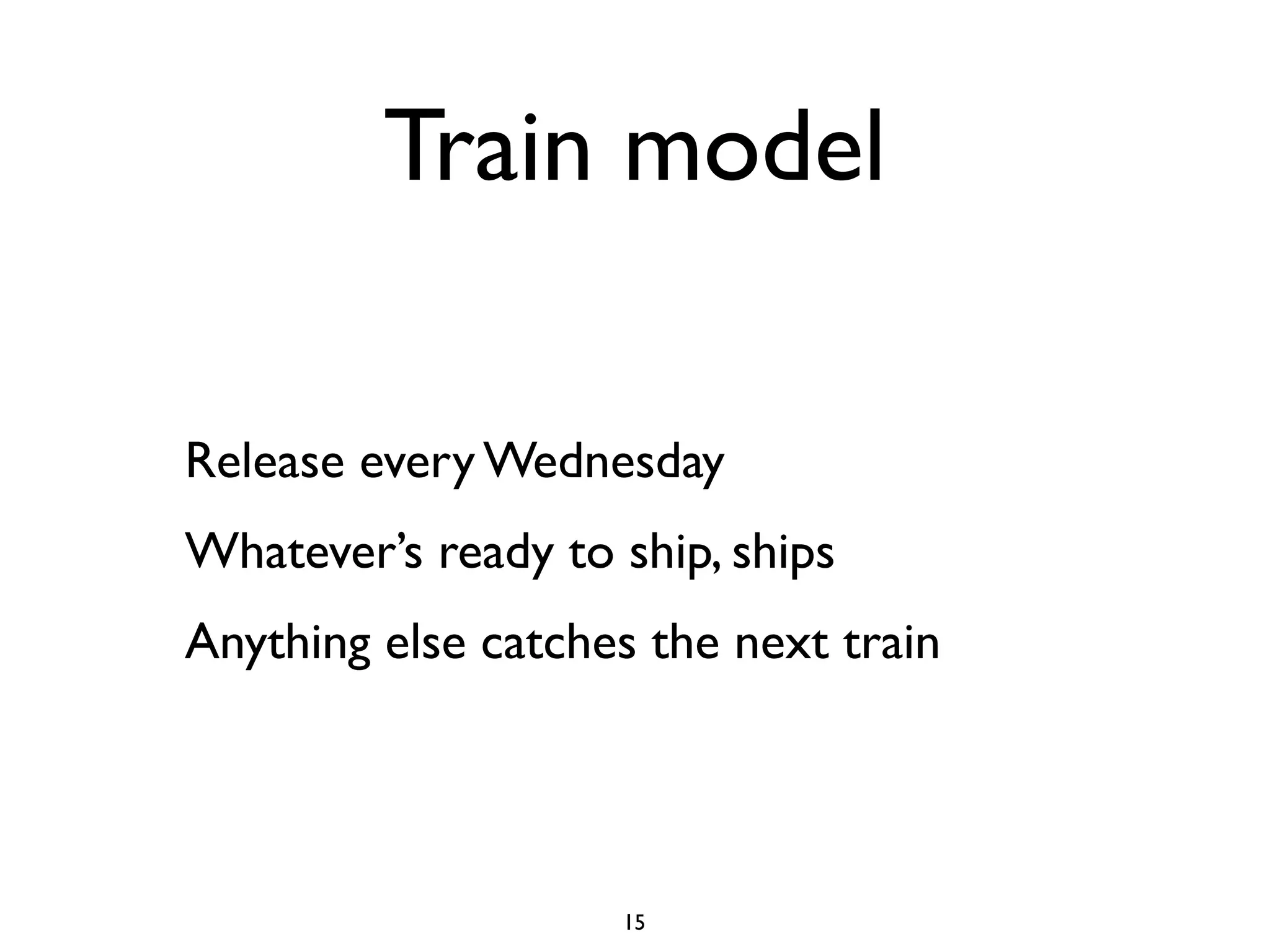 Train model

Release every Wednesday
Whatever’s ready to ship, ships
Anything else catches the next train




                    15
 