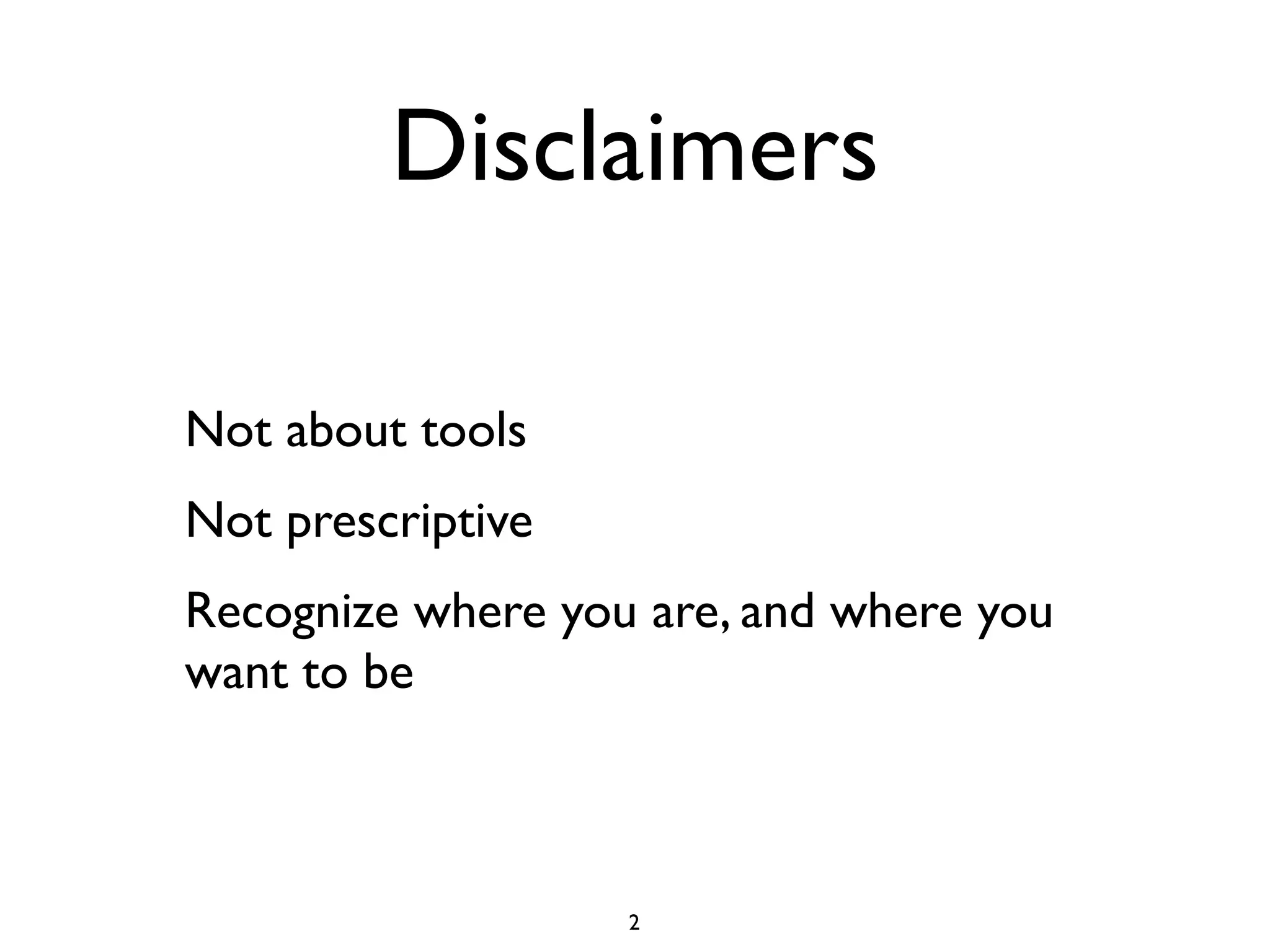 Disclaimers

Not about tools
Not prescriptive
Recognize where you are, and where you
want to be



                   2
 