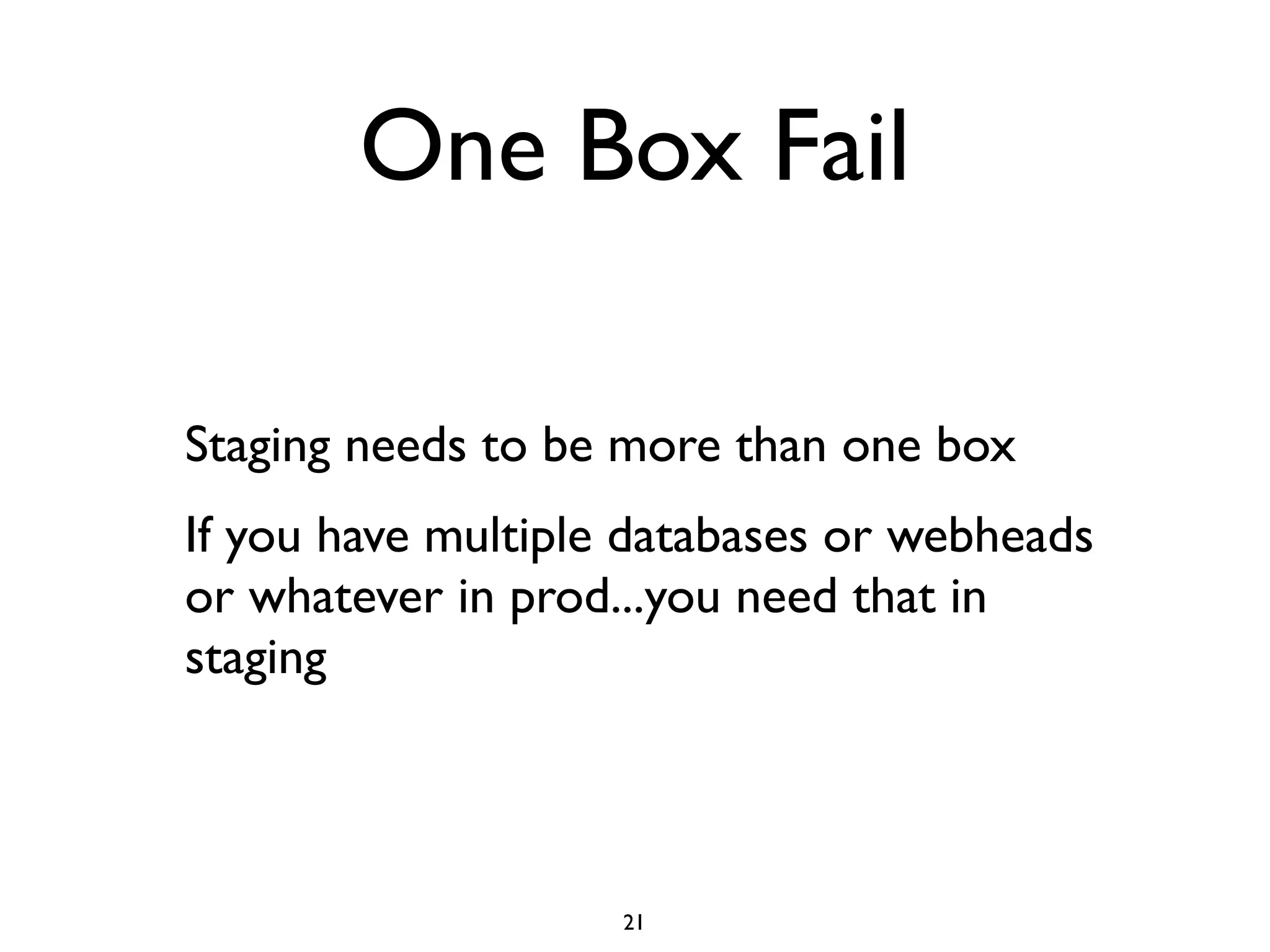 One Box Fail

Staging needs to be more than one box
If you have multiple databases or webheads
or whatever in prod...you need that in
staging



                    21
 