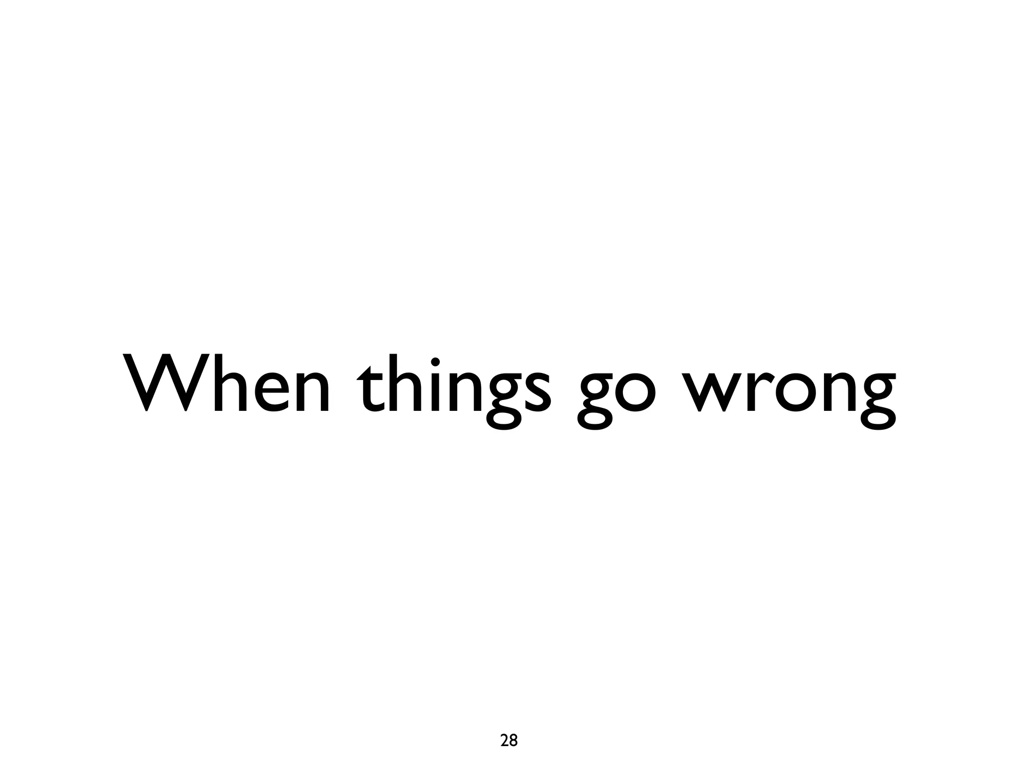 When things go wrong



         28
 