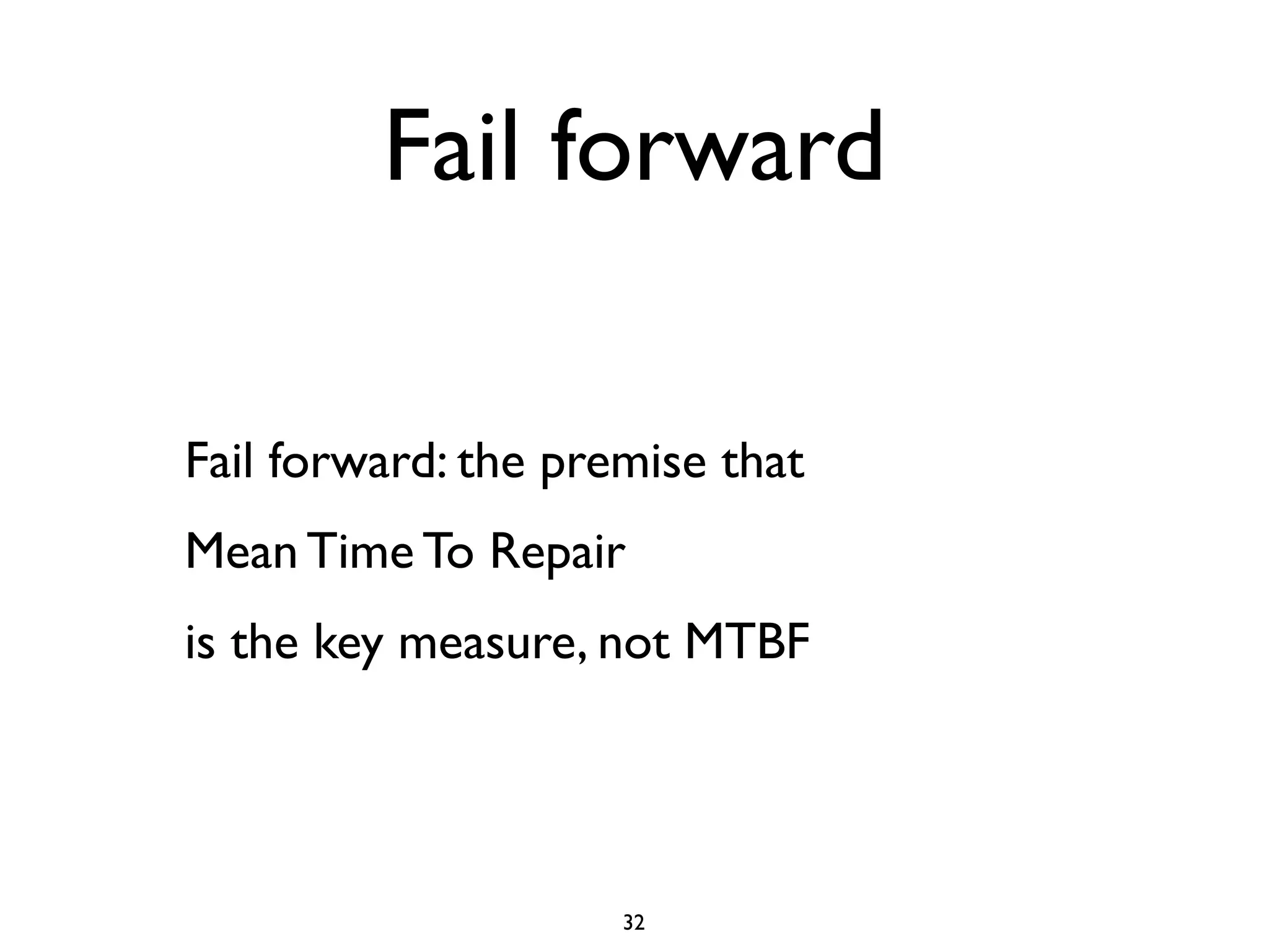 Fail forward

Fail forward: the premise that
Mean Time To Repair
is the key measure, not MTBF




                     32
 