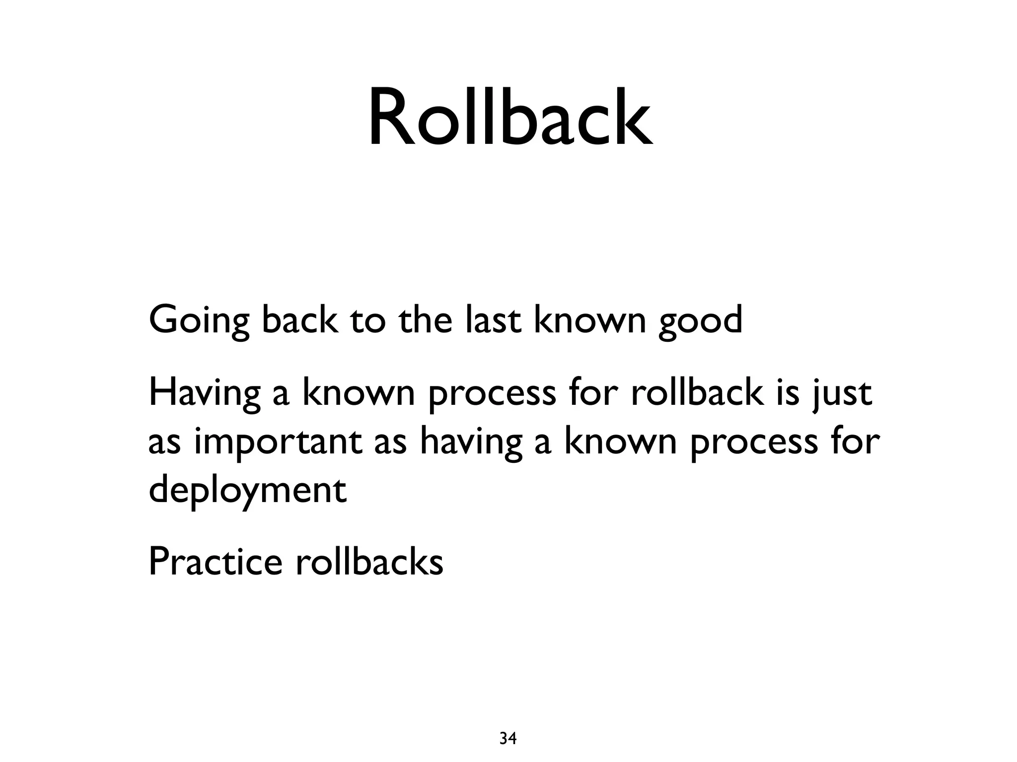Rollback

Going back to the last known good
Having a known process for rollback is just
as important as having a known process for
deployment
Practice rollbacks



                     34
 