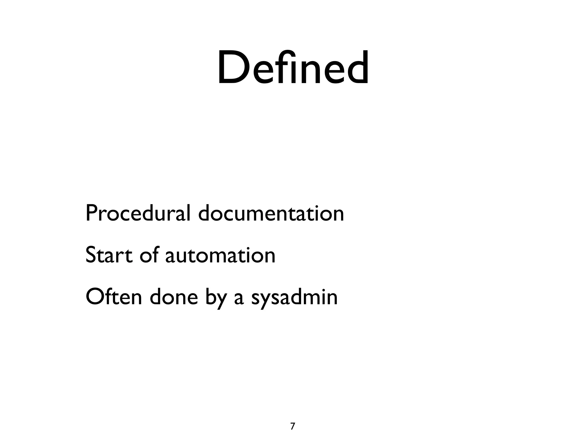 Deﬁned

Procedural documentation
Start of automation
Often done by a sysadmin




                      7
 