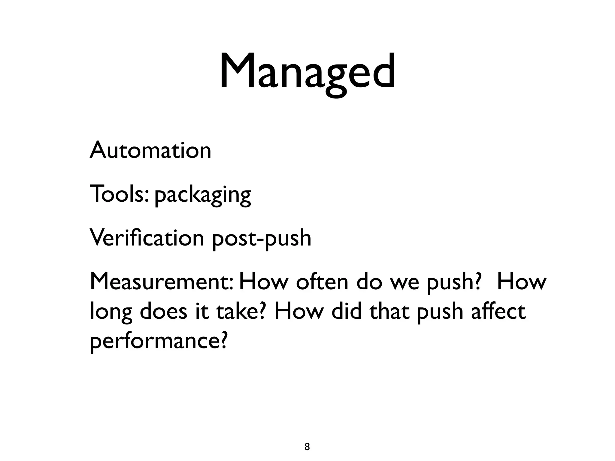 Managed
Automation
Tools: packaging
Veriﬁcation post-push
Measurement: How often do we push? How
long does it take? How did that push affect
performance?



                    8
 