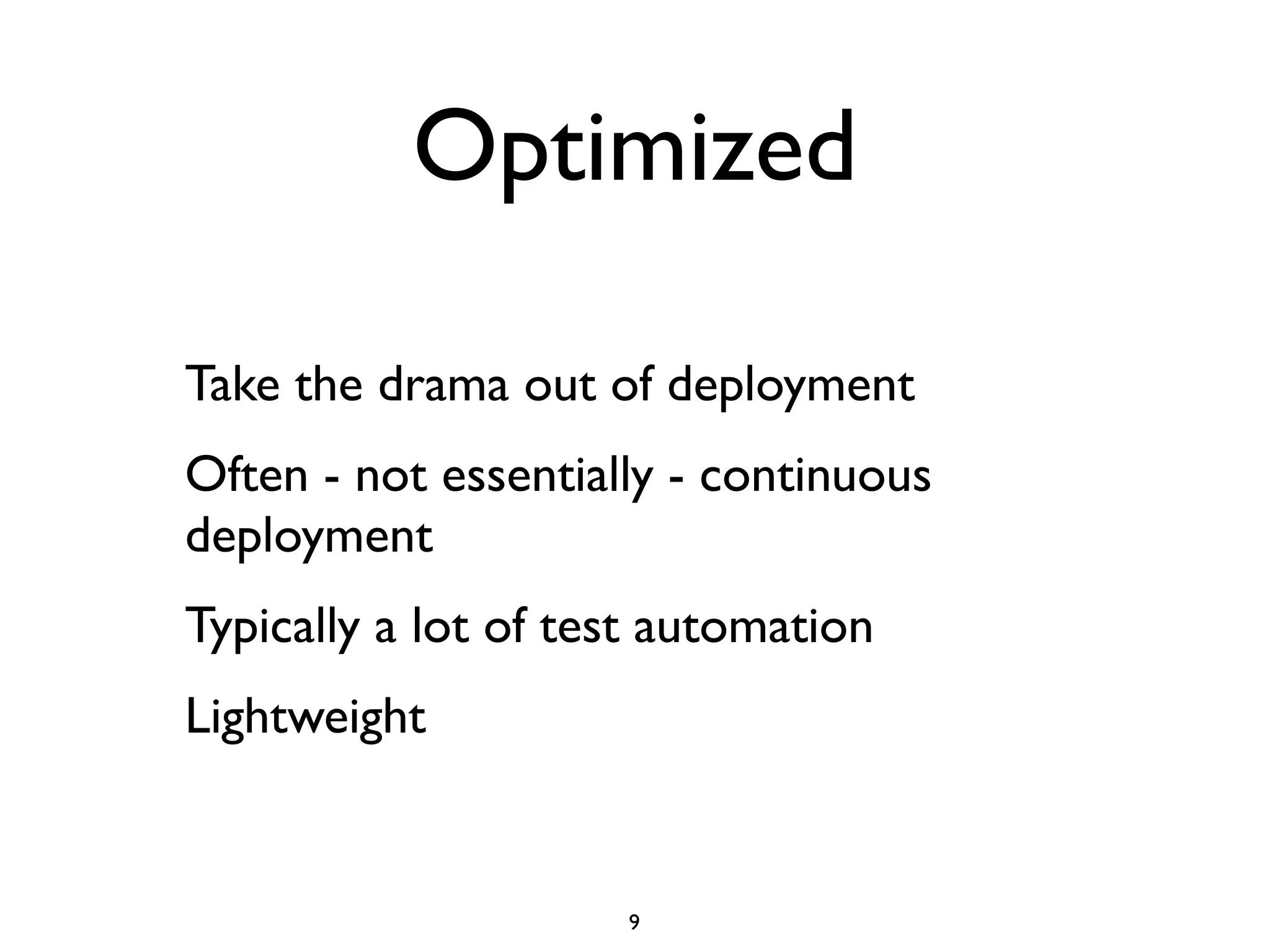 Optimized

Take the drama out of deployment
Often - not essentially - continuous
deployment
Typically a lot of test automation
Lightweight


                     9
 