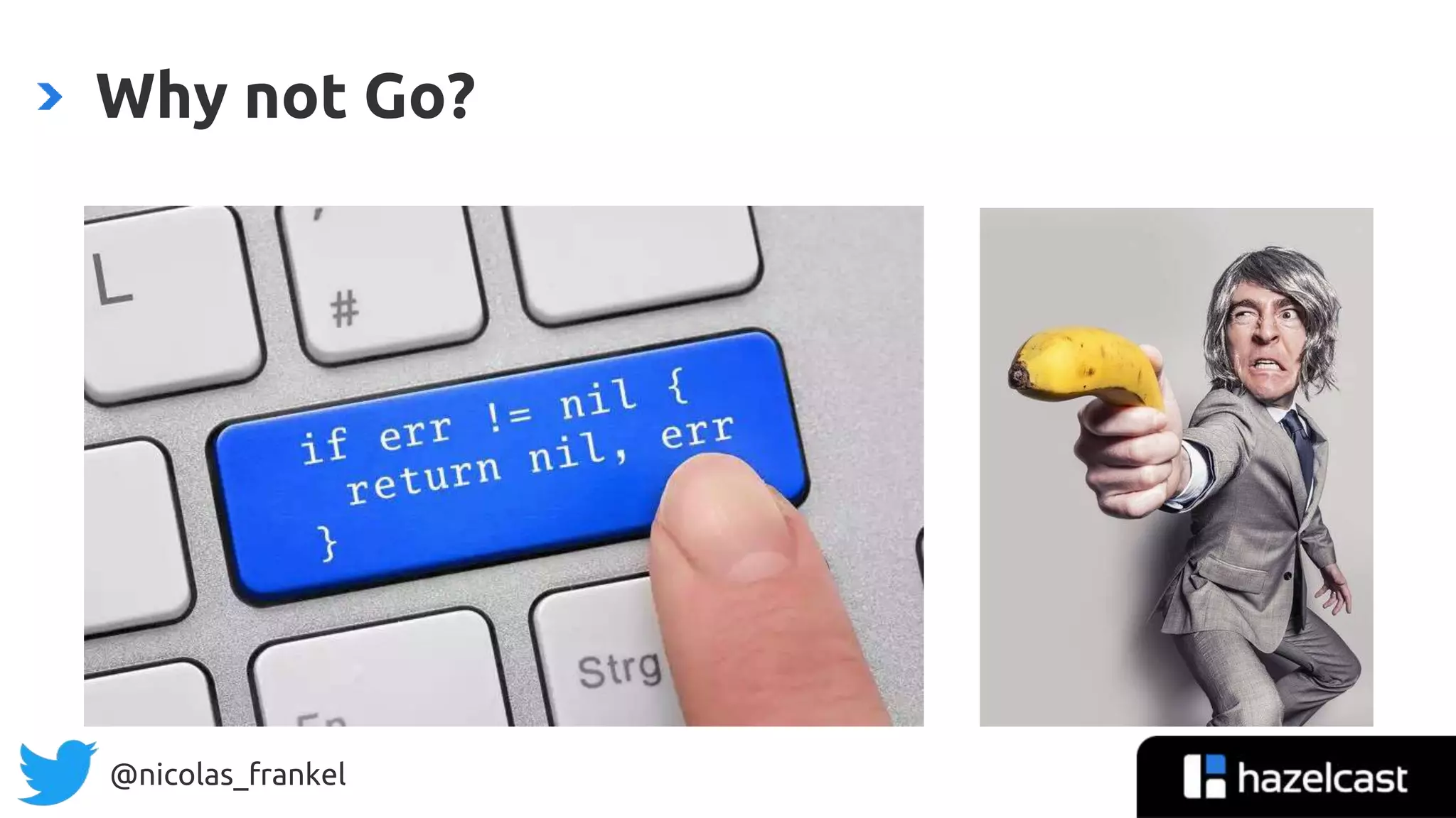 @nicolas_frankel
varFoo, err := GetFoo()
if err != nil {
return err
}
sliceBar, err := SliceTheBar(varFoo)
if err != nil {
return err
}
err := CheckBarSlice(sliceBar)
if err != nil {
return err
}
Why not Go?
 