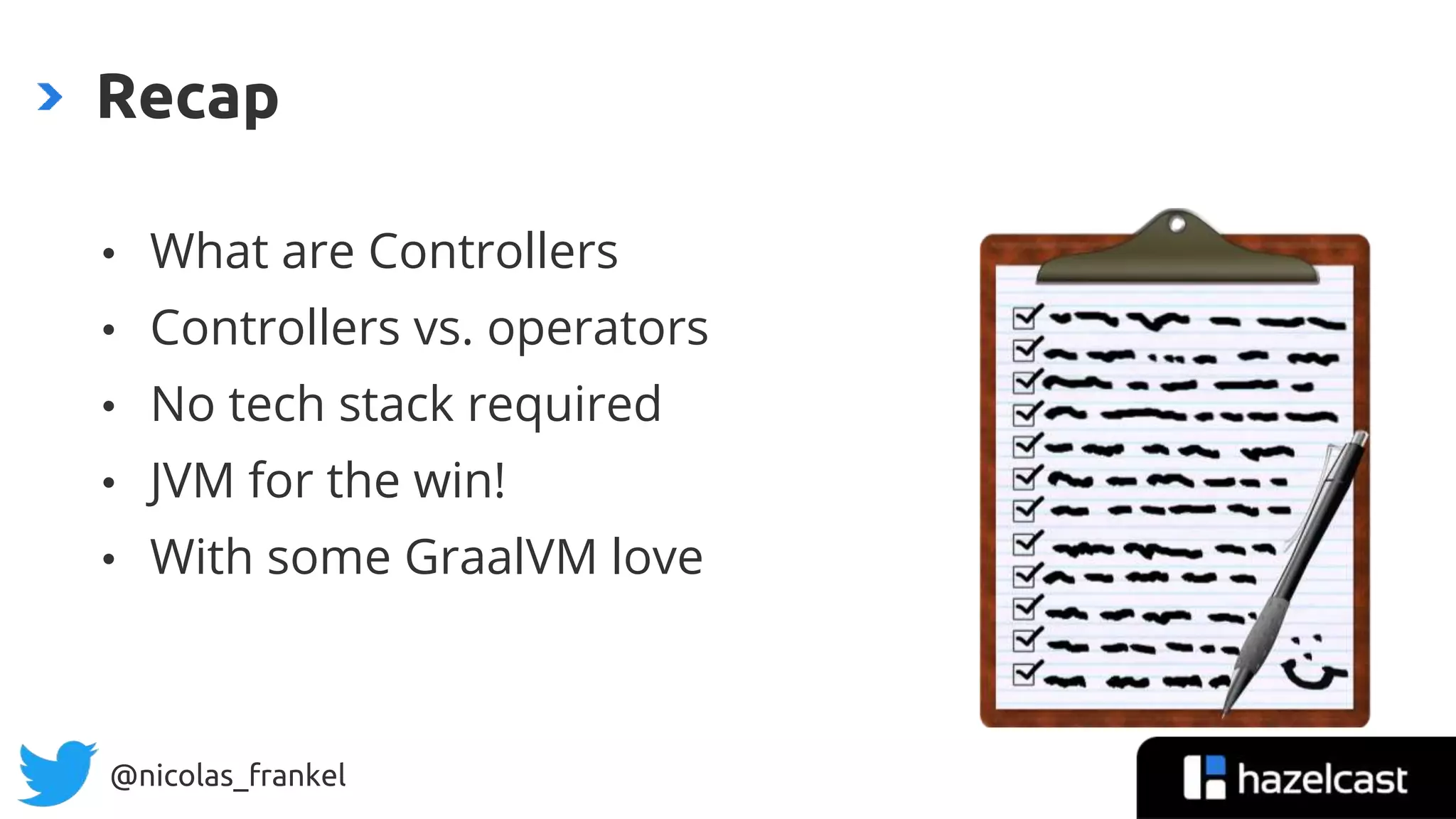 @nicolas_frankel
Recap
• What are Controllers
• Controllers vs. operators
• No tech stack required
• JVM for the win!
• With some GraalVM love
 