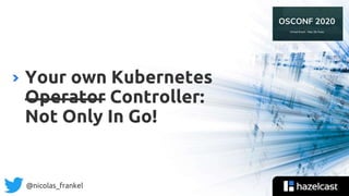 @nicolas_frankel
Your own Kubernetes
Operator Controller:
Not Only In Go!
 