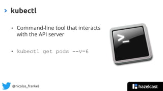 @nicolas_frankel
• Command-line tool that interacts
with the API server
• kubectl get pods --v=6
kubectl
 