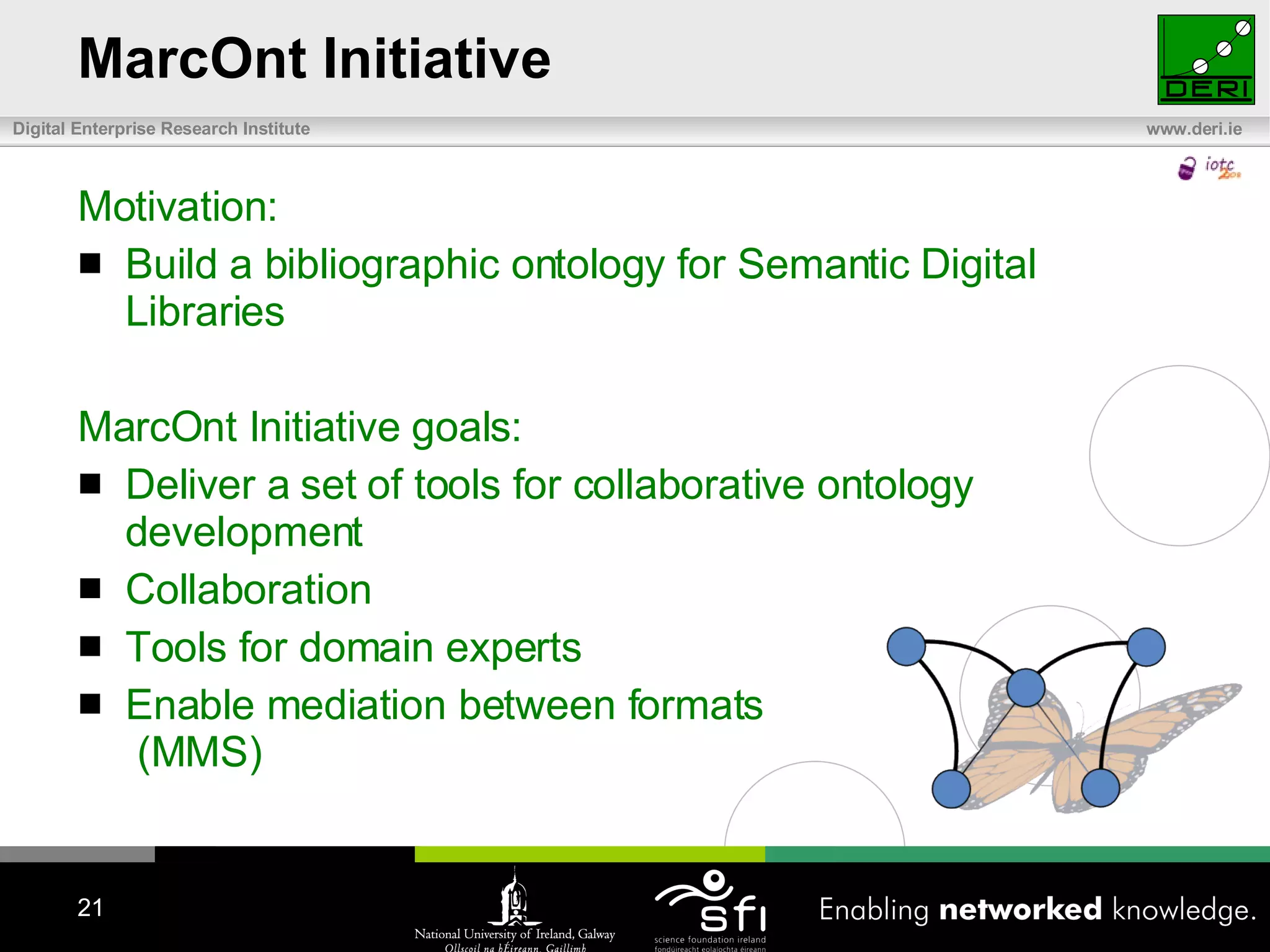 MarcOnt Initiative Motivation: Build a bibliographic ontology  for Semantic Digital Libraries MarcOnt Initiative goals: Deliver a set of tools for collaborative ontology development Collaboration Tools for domain experts Enable mediation between formats  (MMS) 