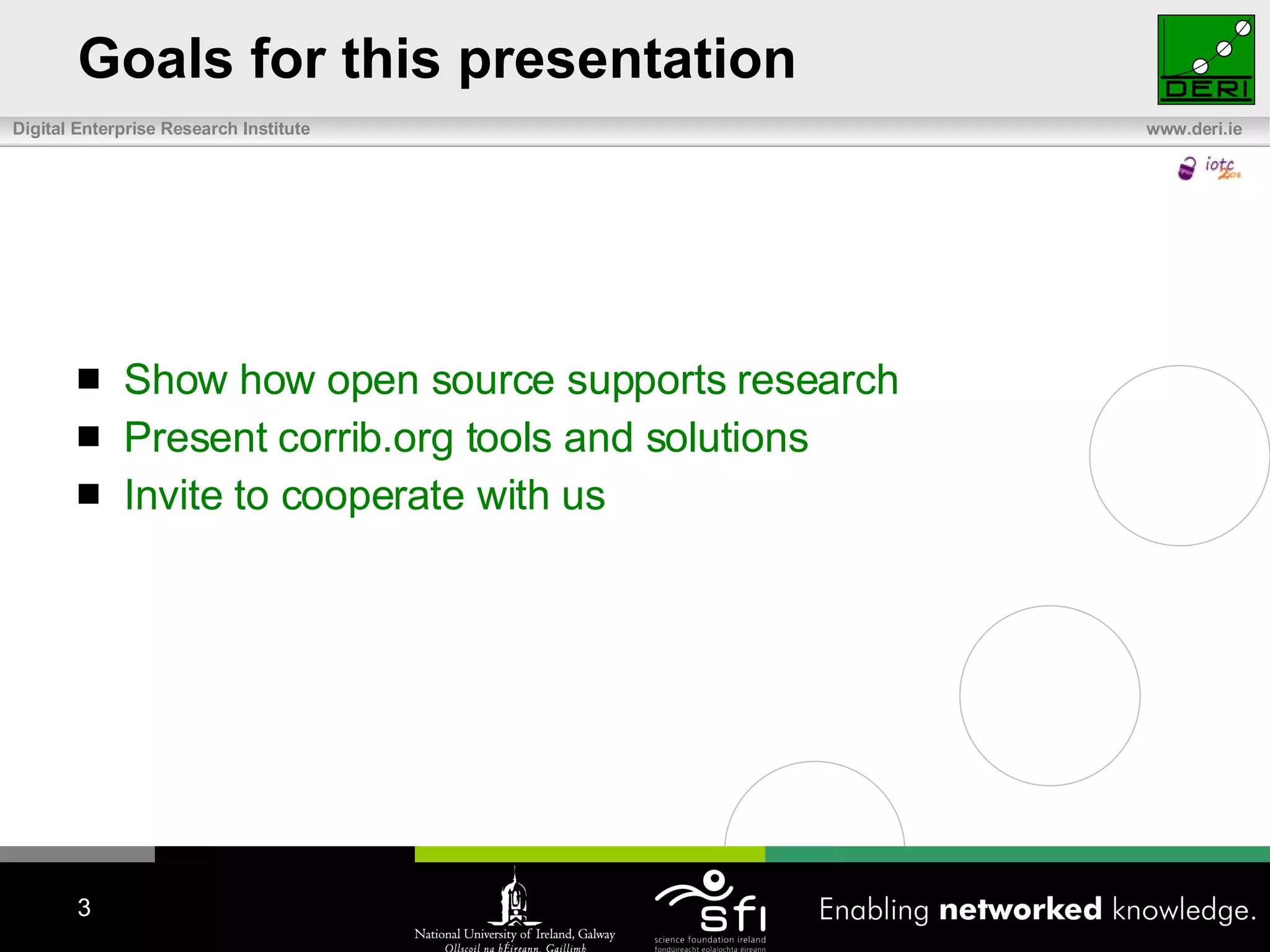 Goals for this presentation Show  how open source supports research Present  corrib.org tools and solutions I nvite to cooperate with us 