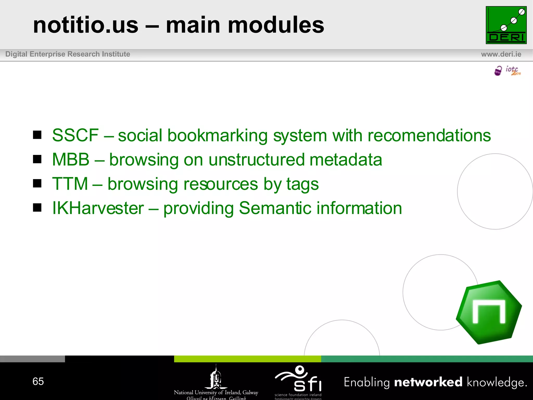 notitio.us – main modules SSCF – social bookmarking system with recomendations MBB – browsing on unstructured metadata TTM – browsing resources by tags IKHarvester – providing Semantic information 