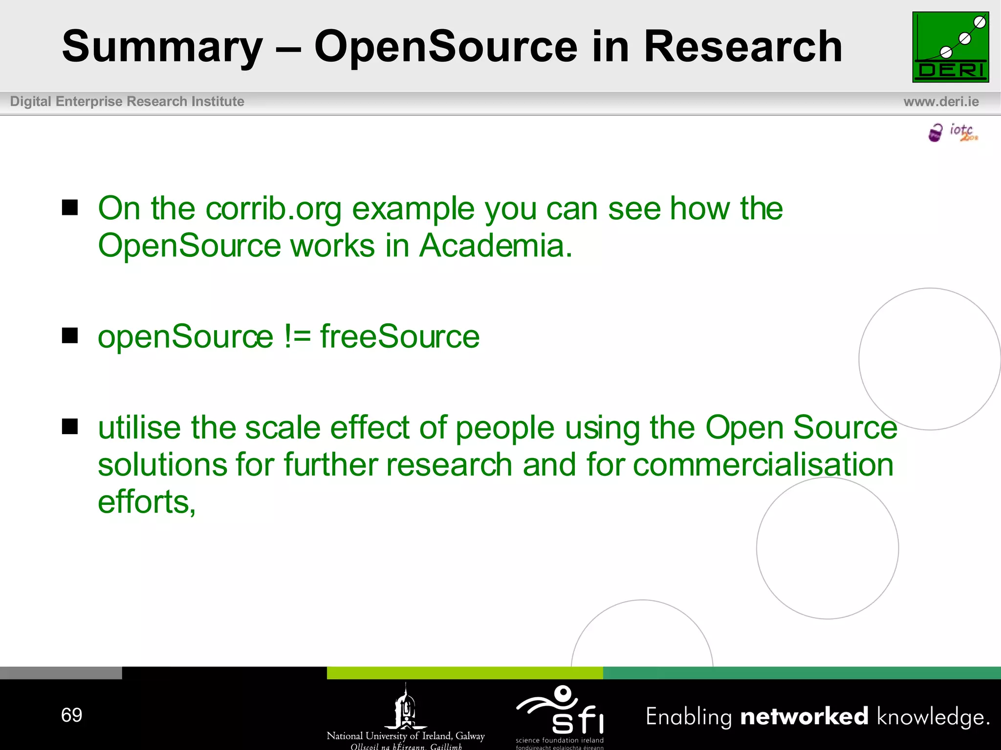 Summary – OpenSource in Research On the corrib.org example you can see how the OpenSource works in Academia. openSource != freeSource utilise the scale effect of people using the Open Source solutions for further research and for commercialisation efforts , 