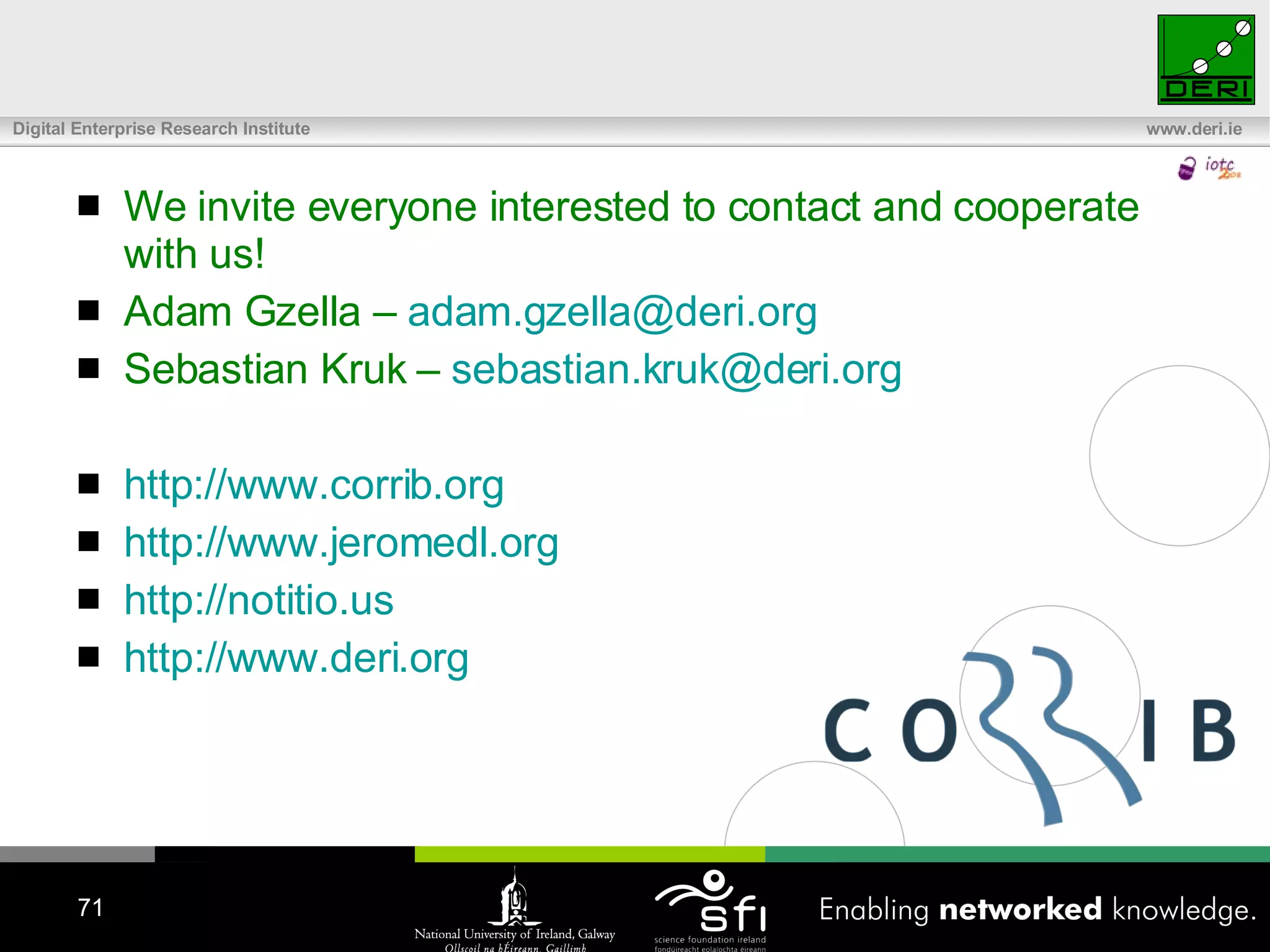 We invite everyone interested to contact and cooperate with us! Adam Gzella –  [email_address] Sebastian Kruk –  [email_address]   http ://www.corrib.org http://www.jeromedl.org http://notitio.us http://www.deri.org 