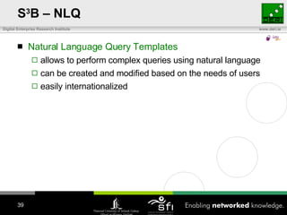 S 3 B – NLQ Natural Language Query Templates allows to perform complex queries using natural language can be created and modified based on the needs of users easily internationalized 