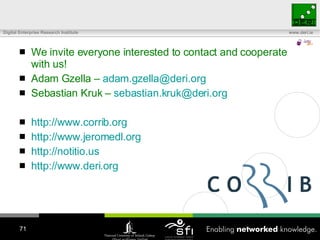We invite everyone interested to contact and cooperate with us! Adam Gzella –  [email_address] Sebastian Kruk –  [email_address]   http ://www.corrib.org http://www.jeromedl.org http://notitio.us http://www.deri.org 