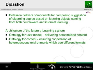 Didaskon <ul><li>Didaskon delivers components for composing suggestion of elearning course based on learning objects comin...