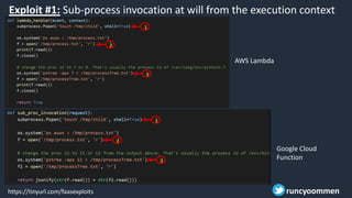 Exploit #1: Sub-process invocation at will from the execution context
AWS Lambda
Google Cloud
Function
https://tinyurl.com/faasexploits runcyoommen
1
2
3
1
2
3
 