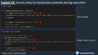 Exploit #3: Access /tmp to manipulate contents during execution
time
Google Cloud Function
https://tinyurl.com/faasexploits runcyoommen
1
2
1
2
AWS Lambda
 