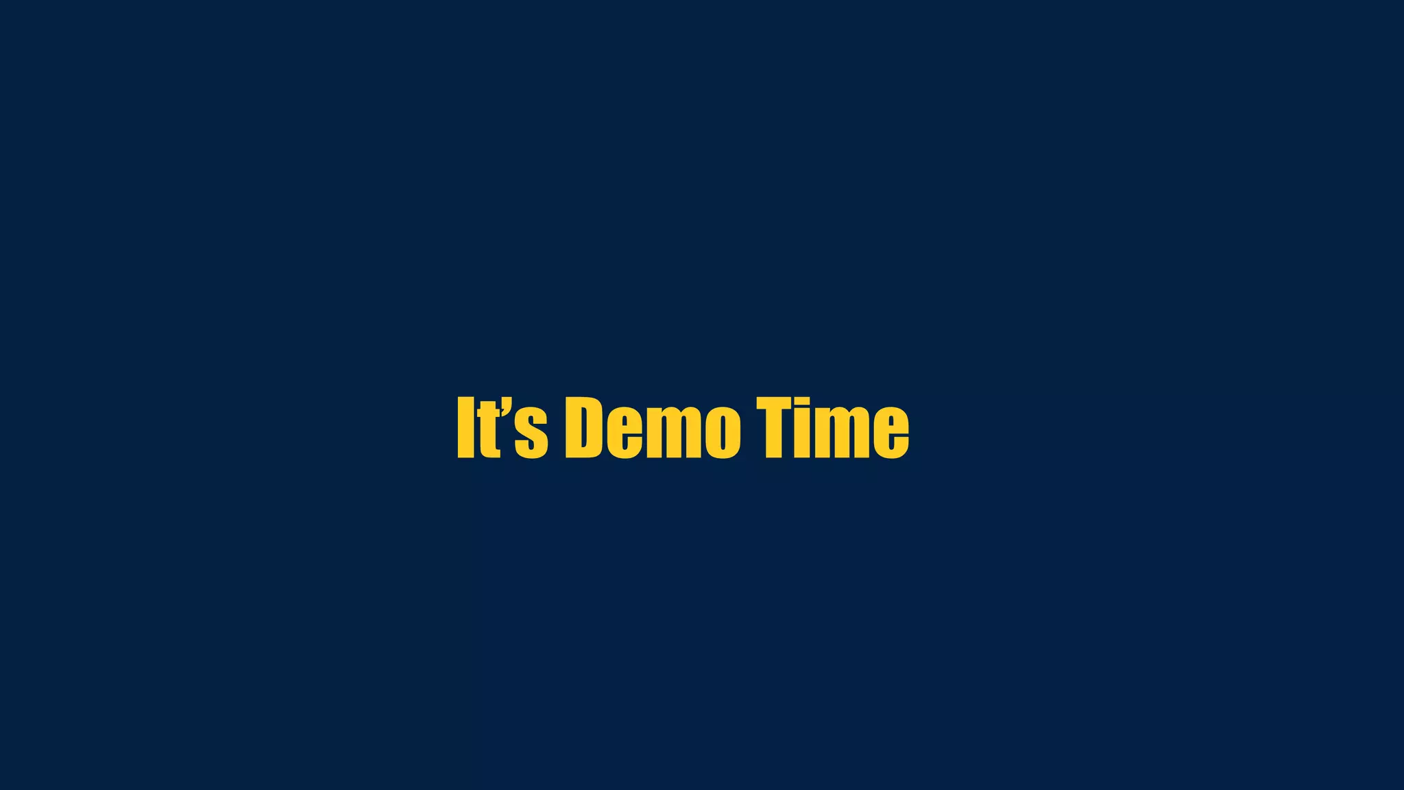 It’s Demo Time
 