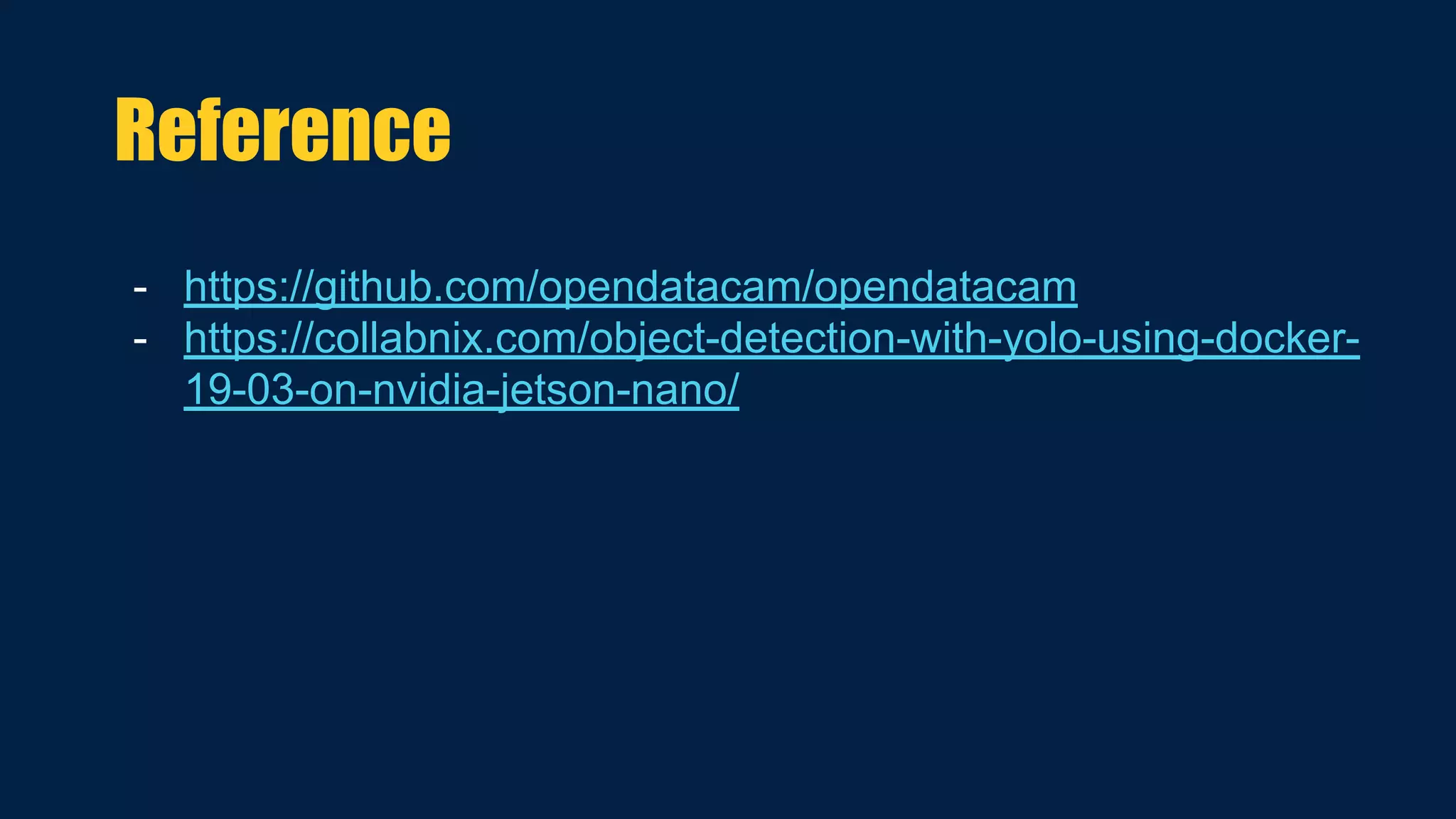 - https://github.com/opendatacam/opendatacam
- https://collabnix.com/object-detection-with-yolo-using-docker-
19-03-on-nvidia-jetson-nano/
Reference
 
