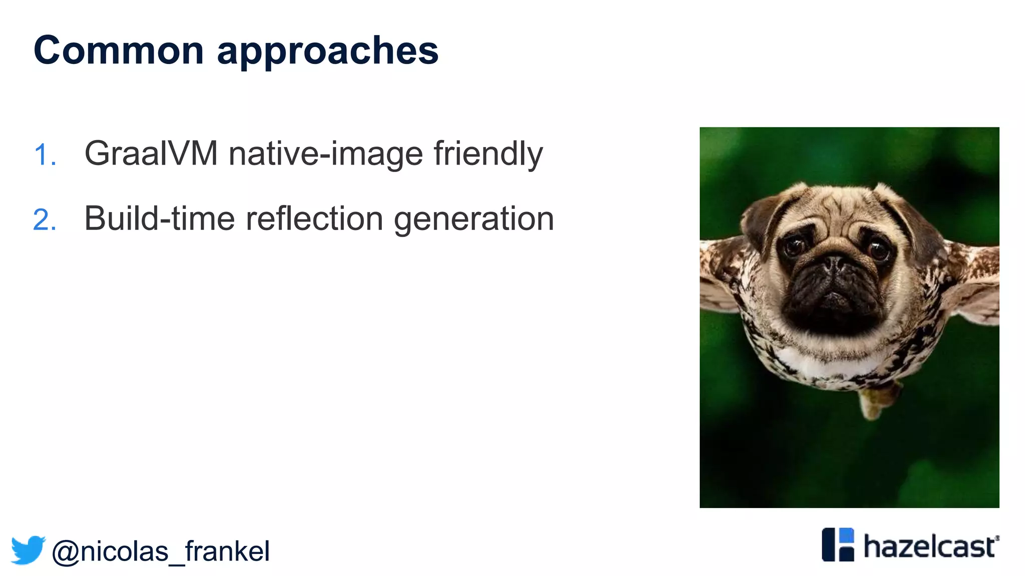 @nicolas_frankel
Common approaches
1. GraalVM native-image friendly
2. Build-time reflection generation
 