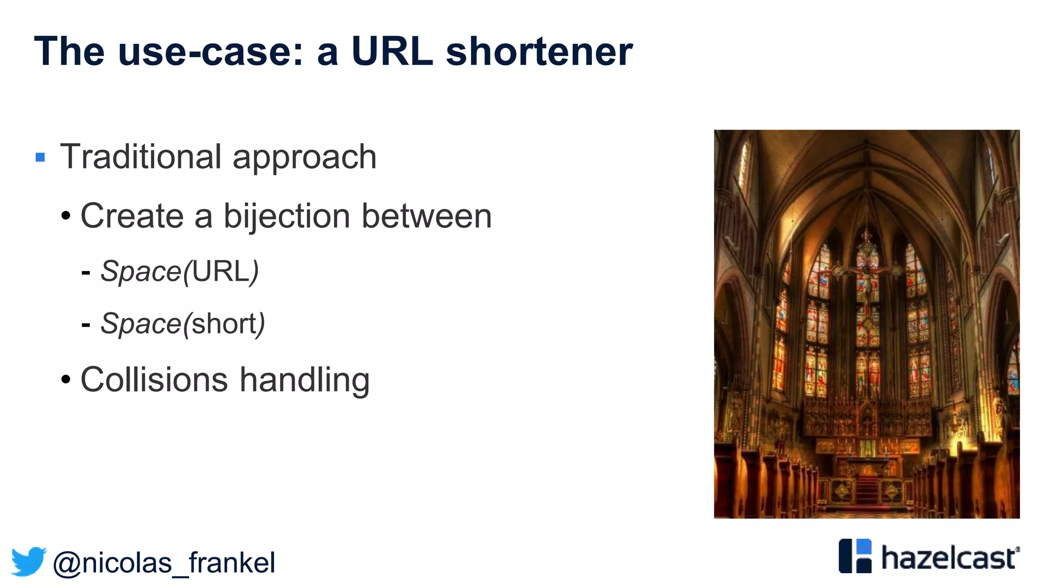 @nicolas_frankel
The use-case: a URL shortener
 Traditional approach
• Create a bijection between
⁃ Space(URL)
⁃ Space(short)
• Collisions handling
 