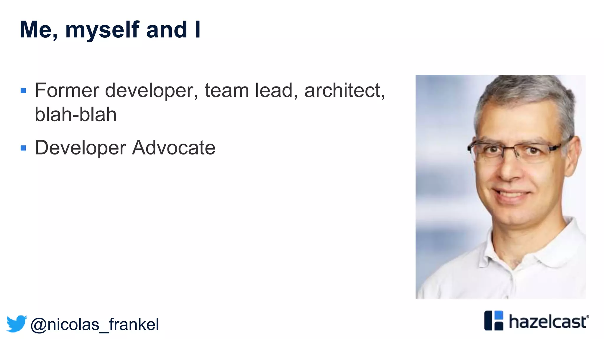 @nicolas_frankel
Me, myself and I
 Former developer, team lead, architect,
blah-blah
 Developer Advocate
 