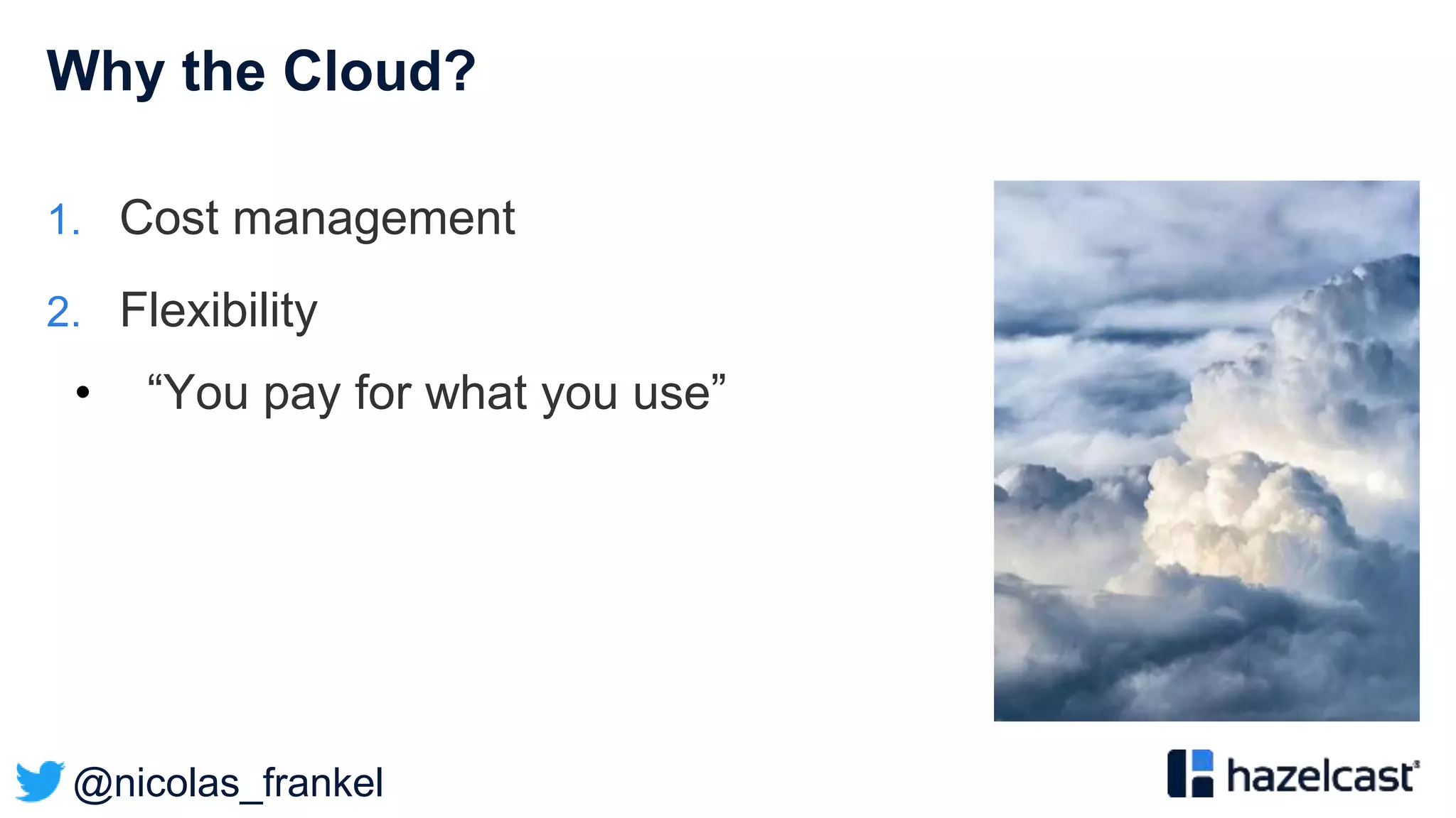 @nicolas_frankel
Why the Cloud?
1. Cost management
2. Flexibility
• “You pay for what you use”
 
