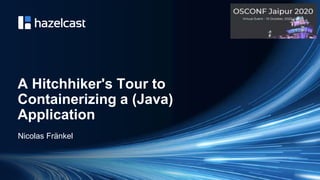 @nicolas_frankel
A Hitchhiker's Tour to
Containerizing a (Java)
Application
Nicolas Fränkel
 