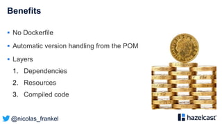 @nicolas_frankel
Benefits
 No Dockerfile
 Automatic version handling from the POM
 Layers
1. Dependencies
2. Resources
3. Compiled code
 