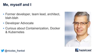@nicolas_frankel
Me, myself and I
 Former developer, team lead, architect,
blah-blah
 Developer Advocate
 Curious about Containerization, Docker
& Kubernetes
 