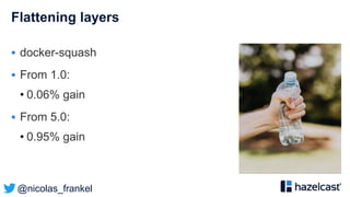 @nicolas_frankel
Flattening layers
 docker-squash
 From 1.0:
• 0.06% gain
 From 5.0:
• 0.95% gain
 