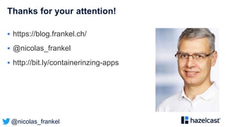 @nicolas_frankel
Thanks for your attention!
 https://blog.frankel.ch/
 @nicolas_frankel
 http://bit.ly/containerinzing-apps
 