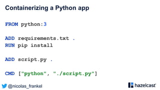 @nicolas_frankel
Containerizing a Python app
FROM python:3
ADD requirements.txt .
RUN pip install
ADD script.py .
CMD ["python", "./script.py"]
 