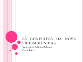 OS CONFLITOS DA NOVA
ORDEM MUNDIAL
Professora: Priscila Baldner
9º Ano Forte
 