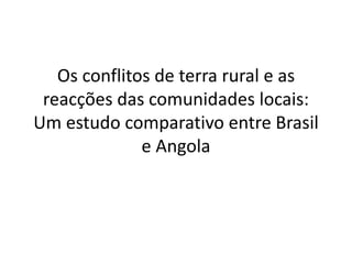 Os conflitos de terra rural e as
reacções das comunidades locais:
Um estudo comparativo entre Brasil
e Angola
 