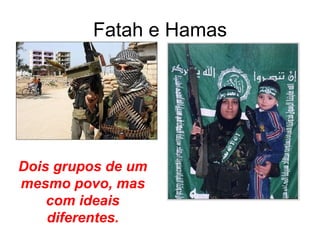 Fatah e Hamas Dois grupos de um mesmo povo, mas com ideais diferentes. 
