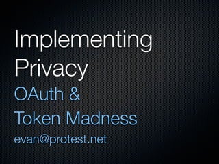 Implementing
Privacy
OAuth &
Token Madness
evan@protest.net
 