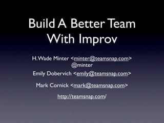 Build A Better Team
   With Improv
H. Wade Minter <minter@teamsnap.com>
               @minter
Emily Dobervich <emily@teamsnap.com>

 Mark Cornick <mark@teamsnap.com>
         http://teamsnap.com/
 