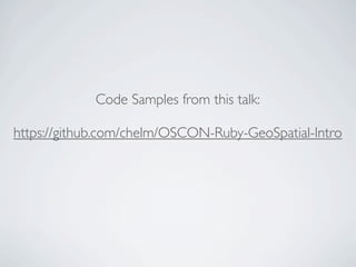 Code Samples from this talk:

https://github.com/chelm/OSCON-Ruby-GeoSpatial-Intro
 